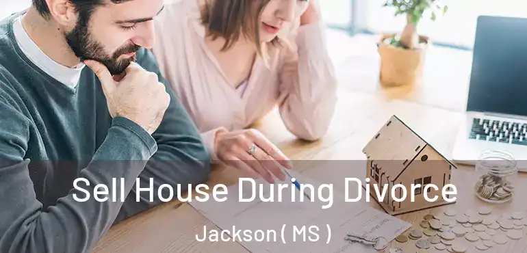  Sell House During Divorce Jackson ( MS )